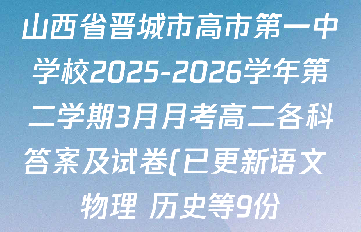 山西省晋城市高市第一中学校2025-2026学年第二学期3月月考高二各科答案及试卷(已更新语文 物理 历史等9份) 山西省晋城市高市第一中学校2025-2026学年第二学期3月月考高二各科答案及试卷(已更新语文 物理 历史等9份)